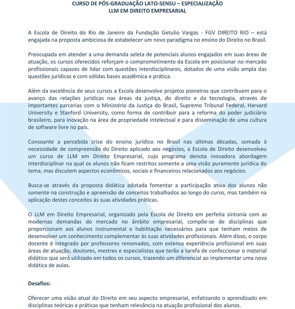 Preocupada em atender a uma demanda seleta de potenciais alunos engajados em suas áreas de atuação, os cursos oferecidos reforçam o comprometimento da Escola em posicionar no mercado profissionais