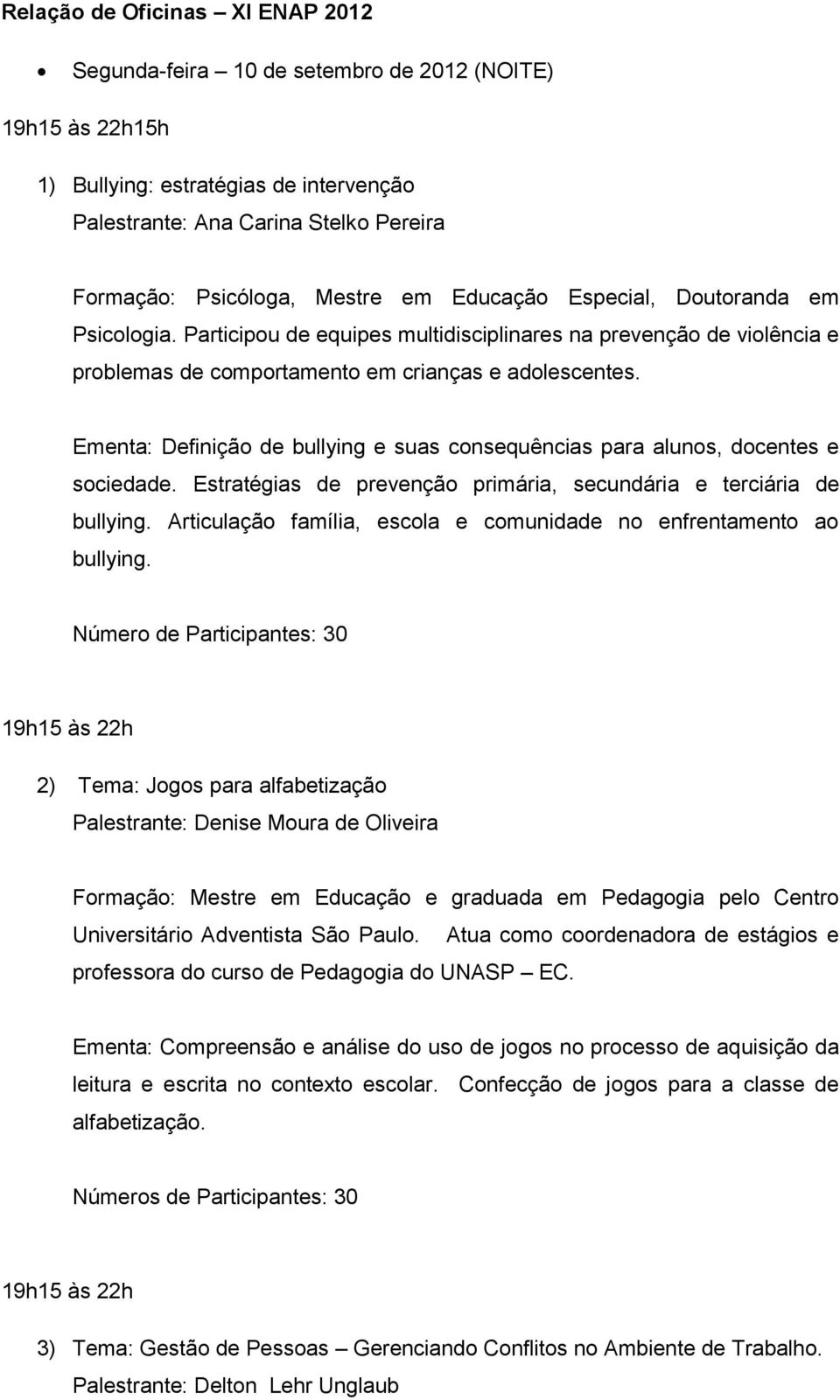 Ementa: Definição de bullying e suas consequências para alunos, docentes e sociedade. Estratégias de prevenção primária, secundária e terciária de bullying.