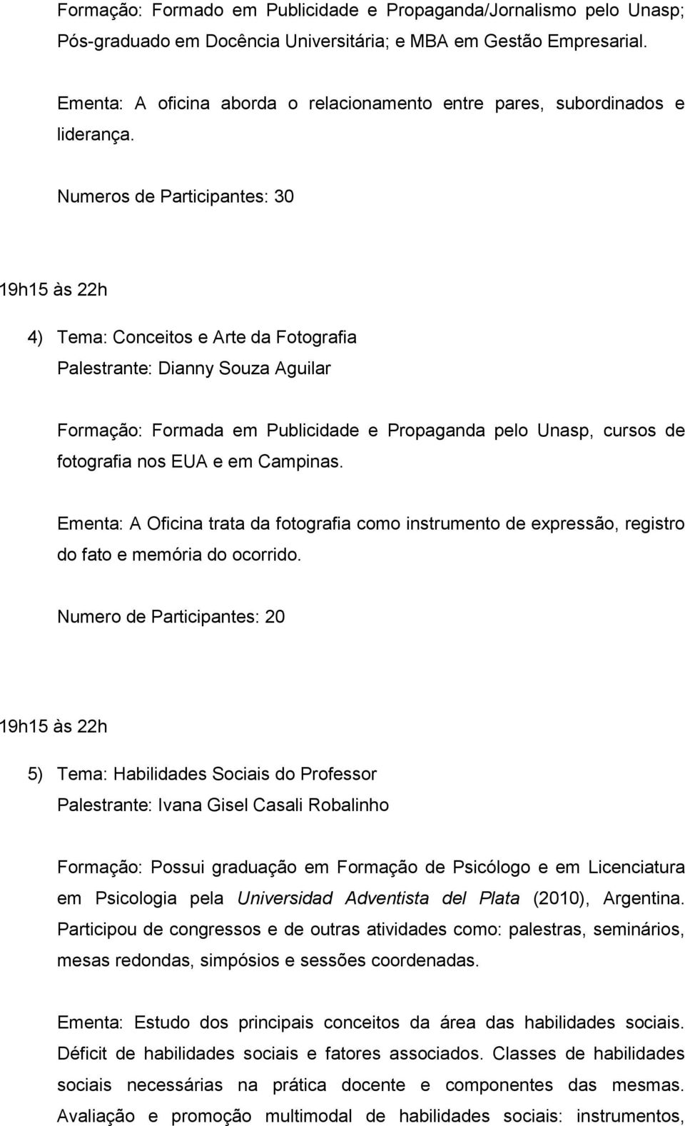 Numeros de Participantes: 30 4) Tema: Conceitos e Arte da Fotografia Palestrante: Dianny Souza Aguilar Formação: Formada em Publicidade e Propaganda pelo Unasp, cursos de fotografia nos EUA e em