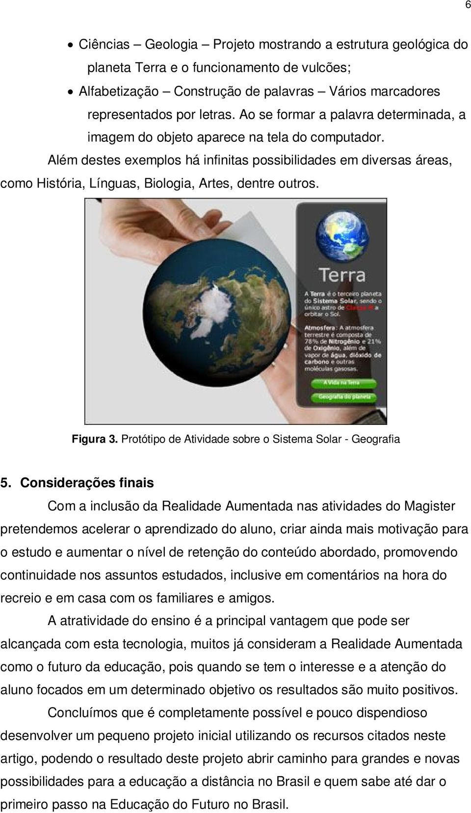 Além destes exemplos há infinitas possibilidades em diversas áreas, como História, Línguas, Biologia, Artes, dentre outros. Figura 3. Protótipo de Atividade sobre o Sistema Solar - Geografia 5.