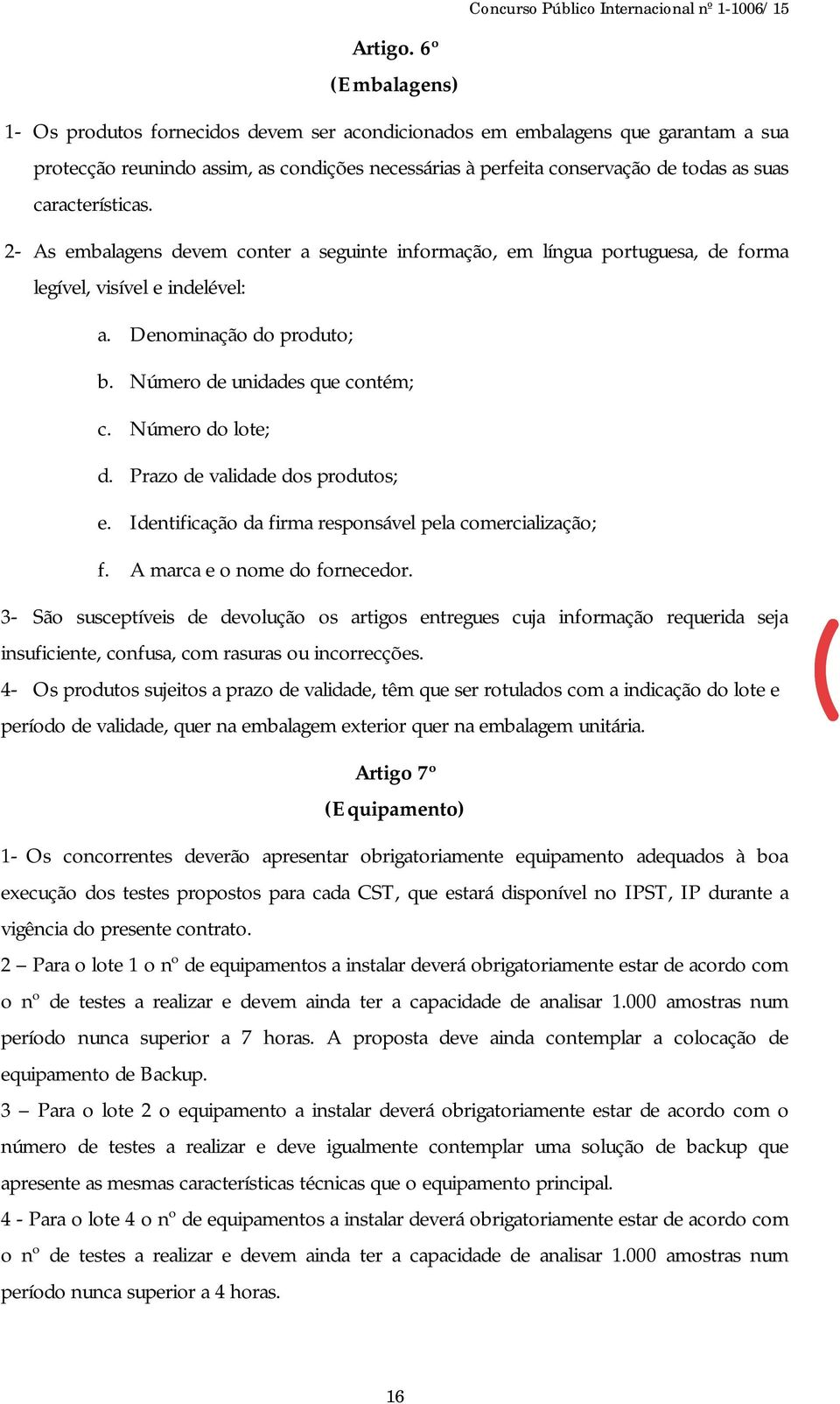 características. 2- As embalagens devem conter a seguinte informação, em língua portuguesa, de forma legível, visível e indelével: a. Denominação do produto; b. Número de unidades que contém; c.