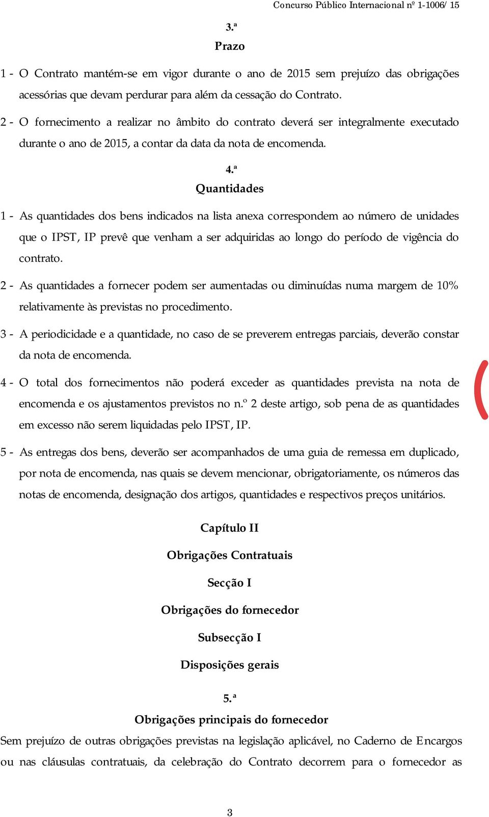 ª Quantidades 1 - As quantidades dos bens indicados na lista anexa correspondem ao número de unidades que o IPST, IP prevê que venham a ser adquiridas ao longo do período de vigência do contrato.