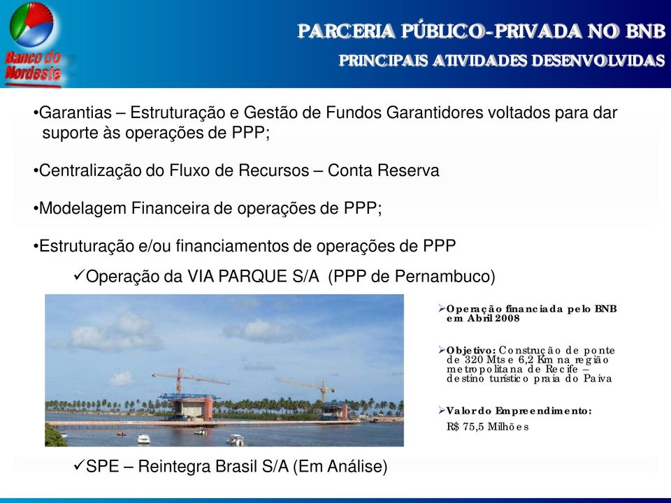 operações de PPP Operação da VIA PARQUE S/A (PPP de Pernambuco) Operação financiada pelo BNB em Abril 2008 Objetivo: Construção de ponte de 320 Mts e