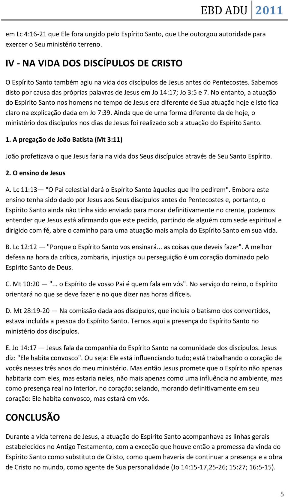 No entanto, a atuação do Espírito Santo nos homens no tempo de Jesus era diferente de Sua atuação hoje e isto fica claro na explicação dada em Jo 7:39.