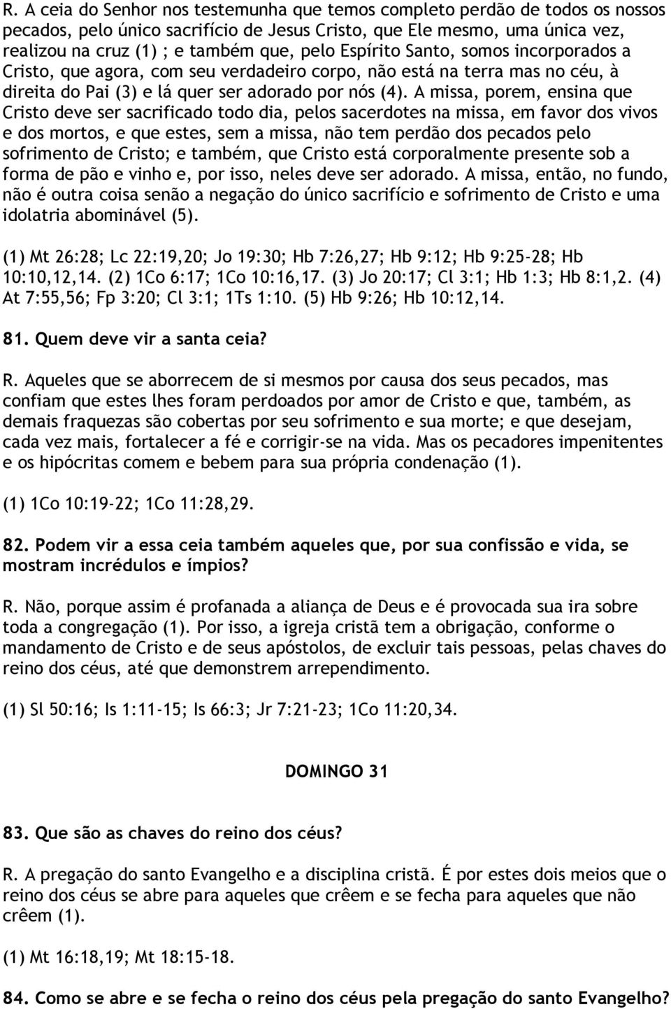 A missa, porem, ensina que Cristo deve ser sacrificado todo dia, pelos sacerdotes na missa, em favor dos vivos e dos mortos, e que estes, sem a missa, não tem perdão dos pecados pelo sofrimento de