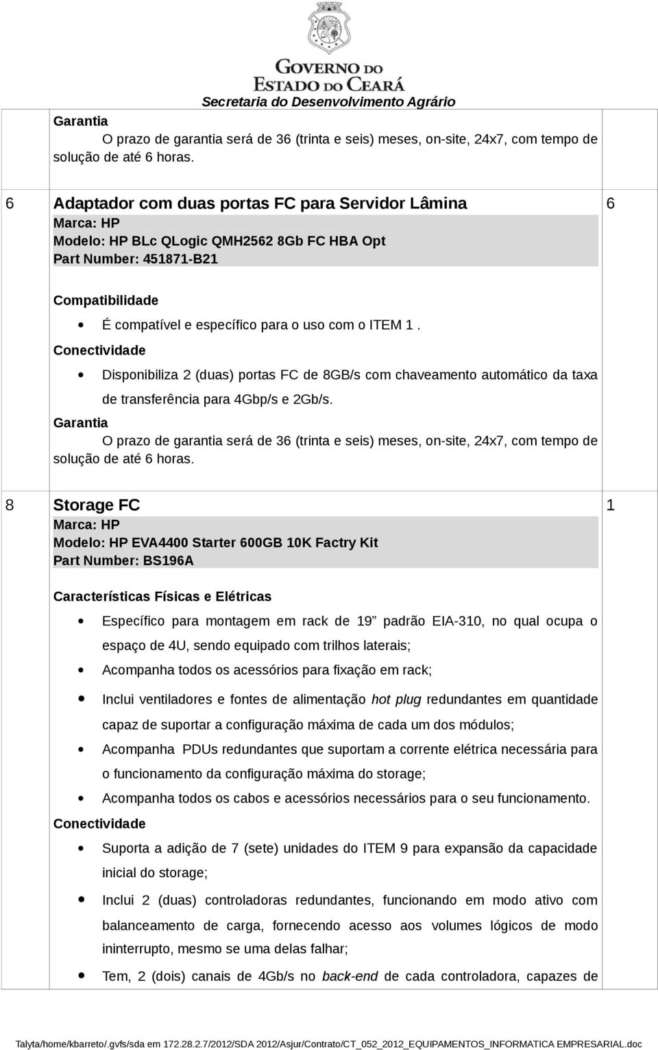 8 Storage FC Modelo: HP EVA4400 Starter 600GB 10K Factry Kit Part Number: BS196A 1 Características Físicas e Elétricas Específico para montagem em rack de 19 padrão EIA-310, no qual ocupa o espaço de