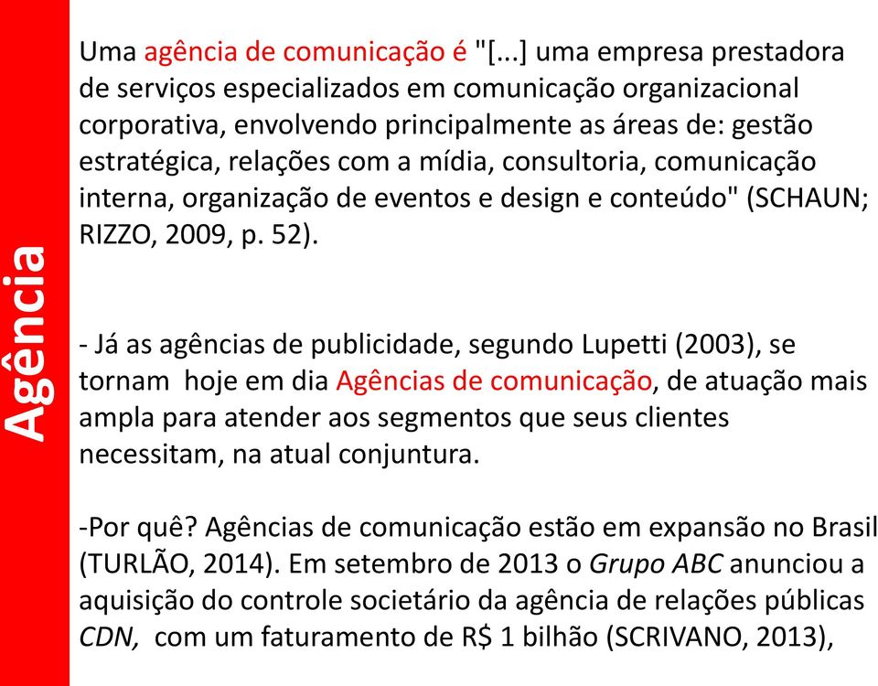 comunicação interna, organização de eventos e design e conteúdo" (SCHAUN; RIZZO, 2009, p. 52).