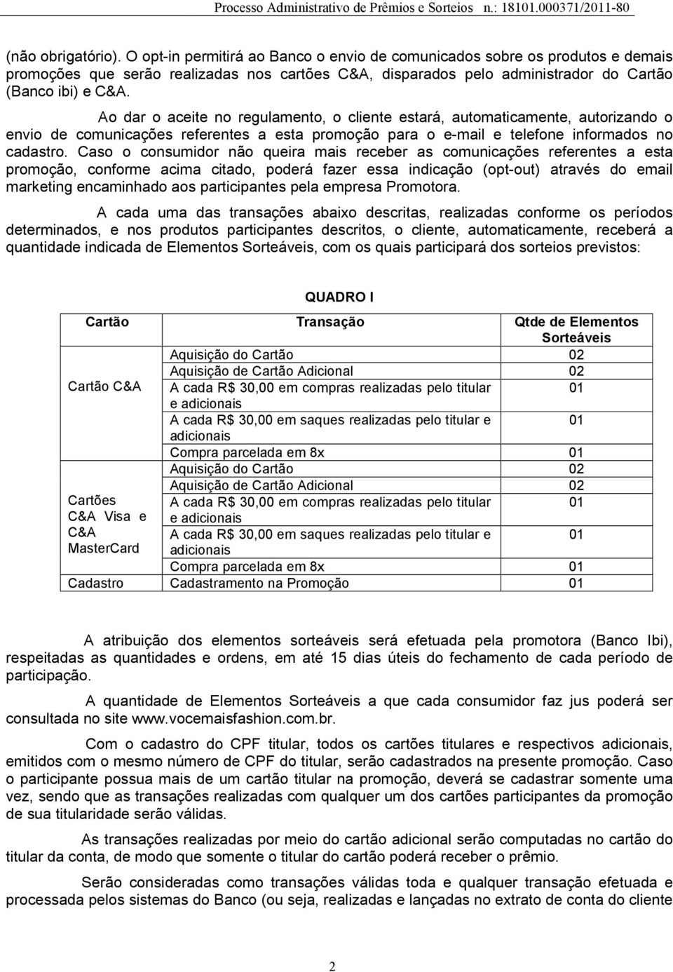 Ao dar o aceite no regulamento, o cliente estará, automaticamente, autorizando o envio de comunicações referentes a esta promoção para o e-mail e telefone informados no cadastro.