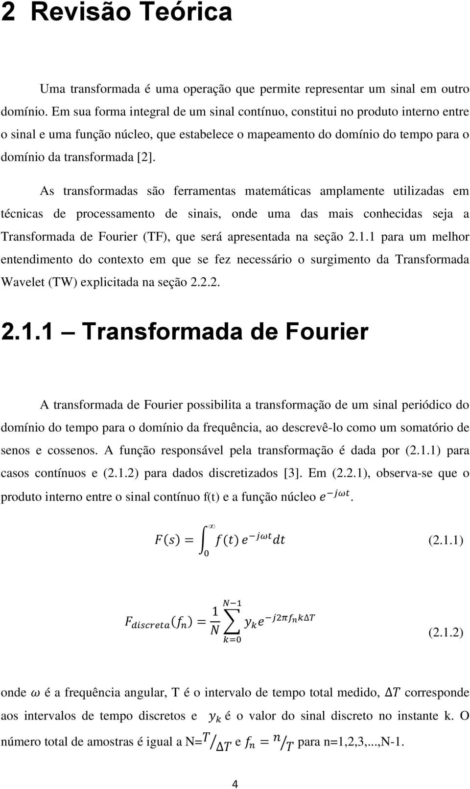 As transformadas são ferramentas matemáticas amplamente utilizadas em técnicas de processamento de sinais, onde uma das mais conhecidas seja a Transformada de Fourier (TF), que será apresentada na