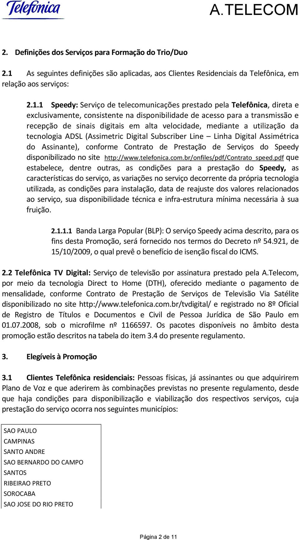 1 Speedy: Serviço de telecomunicações prestado pela Telefônica, direta e exclusivamente, consistente na disponibilidade de acesso para a transmissão e recepção de sinais digitais em alta velocidade,