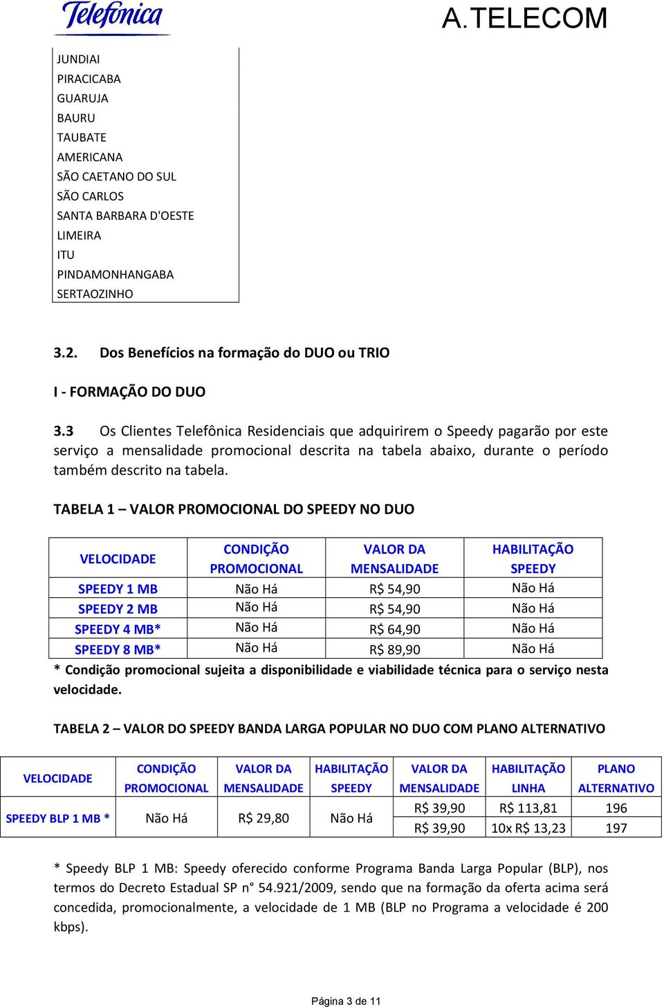 3 Os Clientes Telefônica Residenciais que adquirirem o Speedy pagarão por este serviço a mensalidade promocional descrita na tabela abaixo, durante o período também descrito na tabela.