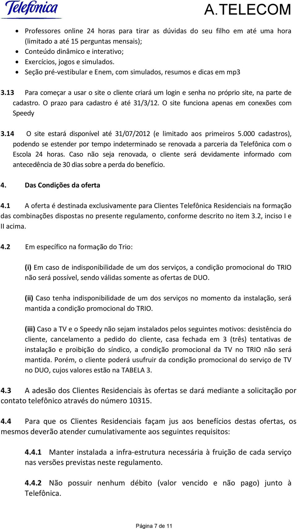 O prazo para cadastro é até 31/3/12. O site funciona apenas em conexões com Speedy 3.14 O site estará disponível até 31/07/2012 (e limitado aos primeiros 5.