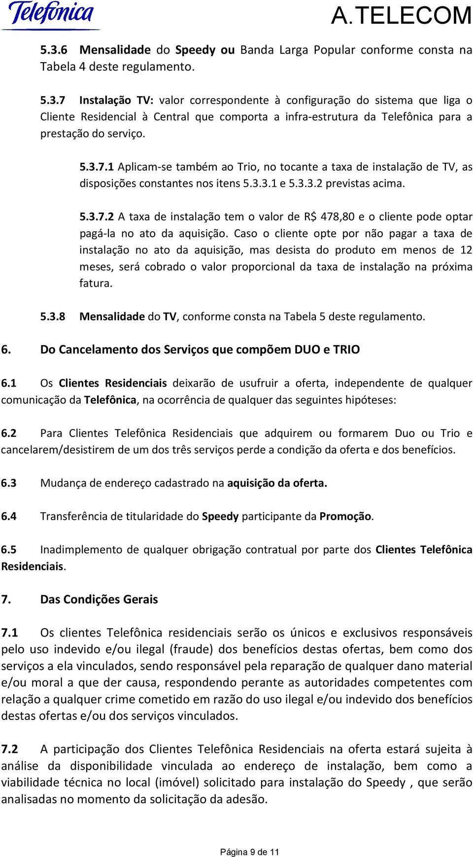 Caso o cliente opte por não pagar a taxa de instalação no ato da aquisição, mas desista do produto em menos de 12 meses, será cobrado o valor proporcional da taxa de instalação na próxima fatura. 5.3.