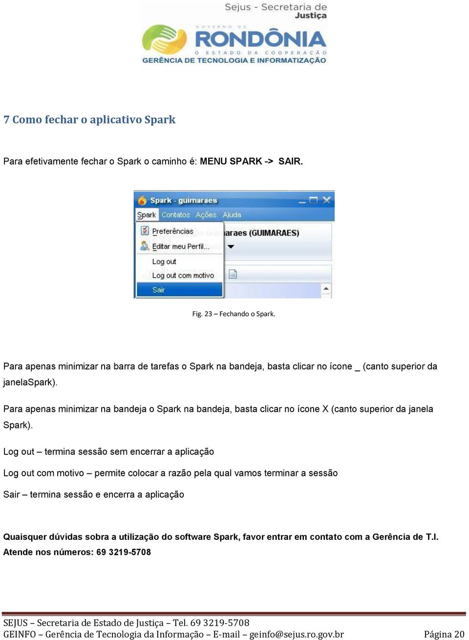 Para apenas minimizar na bandeja o Spark na bandeja, basta clicar no ícone X (canto superior da janela Spark).
