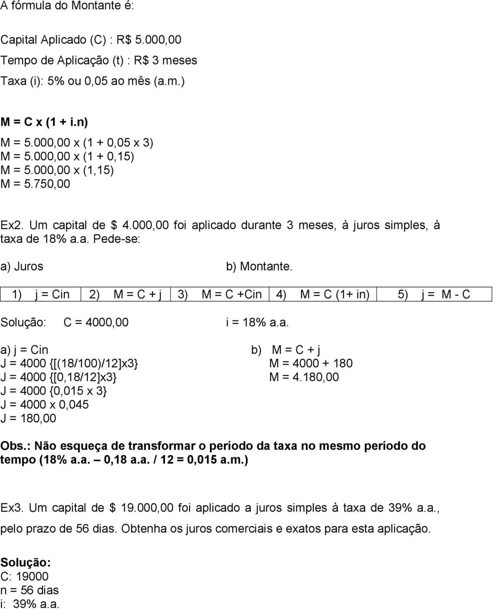 1) j = Cin 2) M = C + j 3) M = C +Cin 4) M = C (1+ in) 5) j = M - C Solução: C = 4000,00 i = 18% a.a. a) j = Cin b) M = C + j J = 4000 {[(18/100)/12]x3} M = 4000 + 180 J = 4000 {[0,18/12]x3} M = 4.