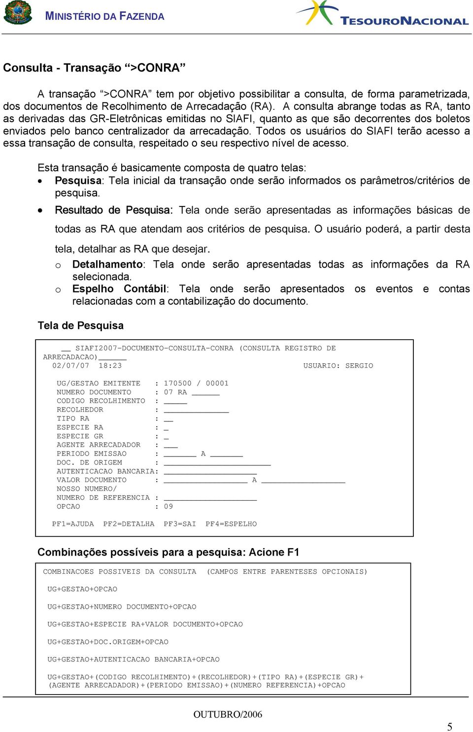 Todos os usuários do SIAFI terão acesso a essa transação de consulta, respeitado o seu respectivo nível de acesso.