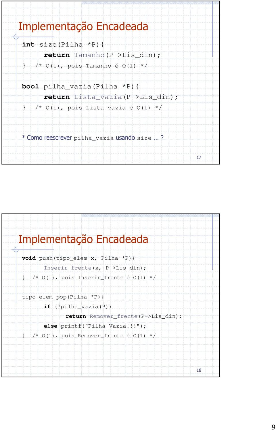 ..? 17 Implementação Encadeada void push(tipo_elem x, Pilha *P){ Inserir_frente(x, P->Lis_din); } /* O(1), pois Inserir_frente é O(1)