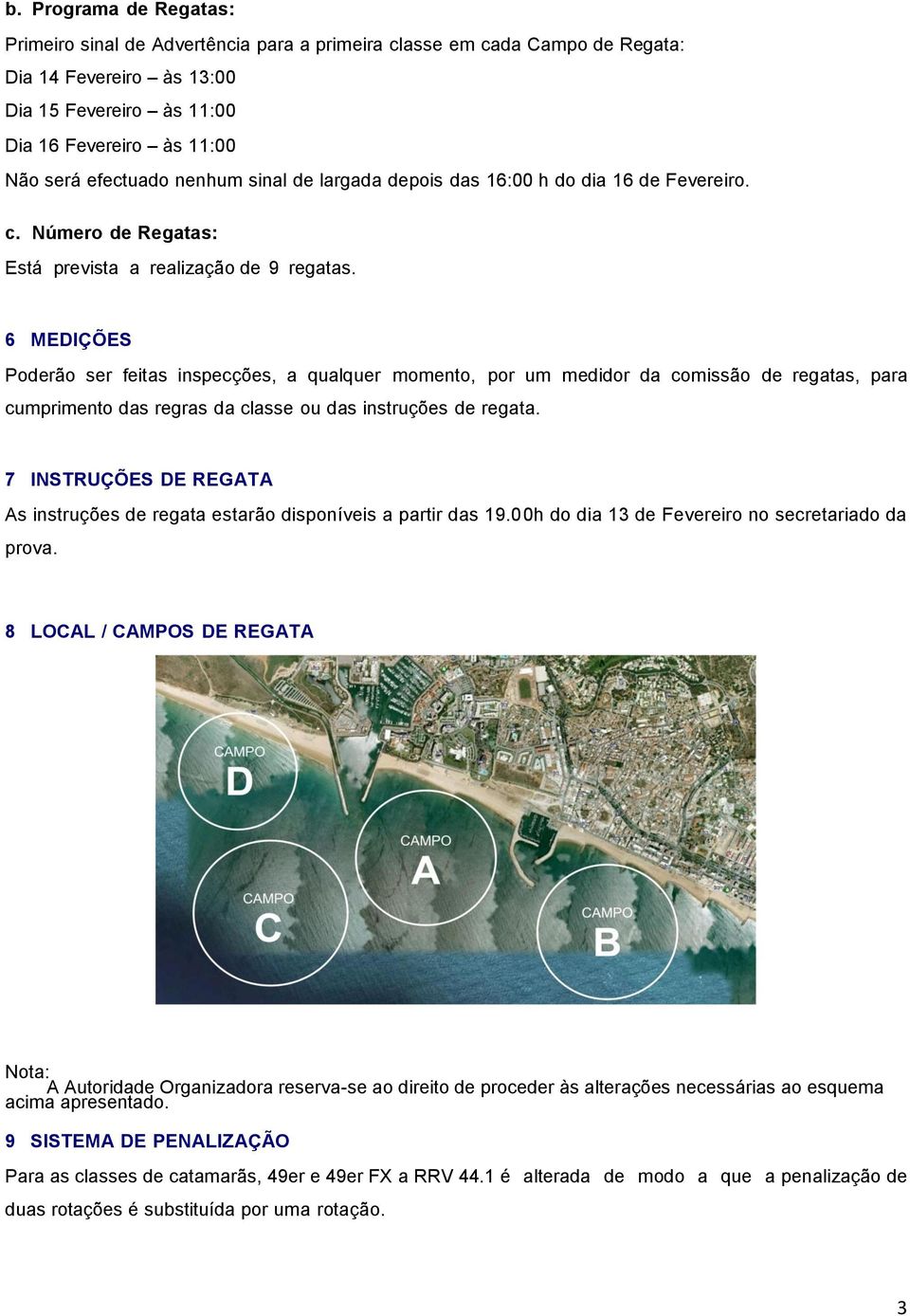 6 MEDIÇÕES Poderão ser feitas inspecções, a qualquer momento, por um medidor da comissão de regatas, para cumprimento das regras da classe ou das instruções de regata.