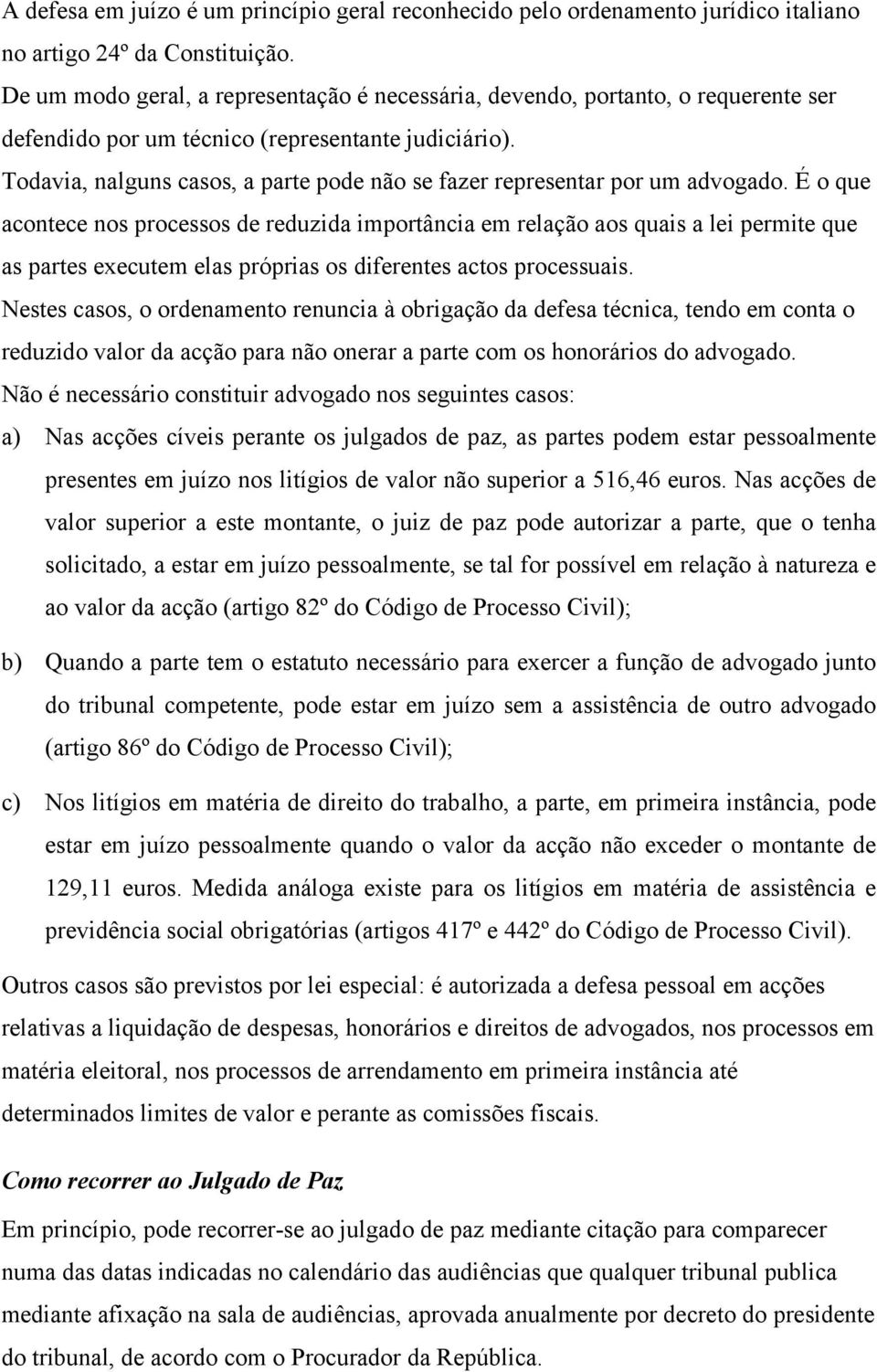 Todavia, nalguns casos, a parte pode não se fazer representar por um advogado.