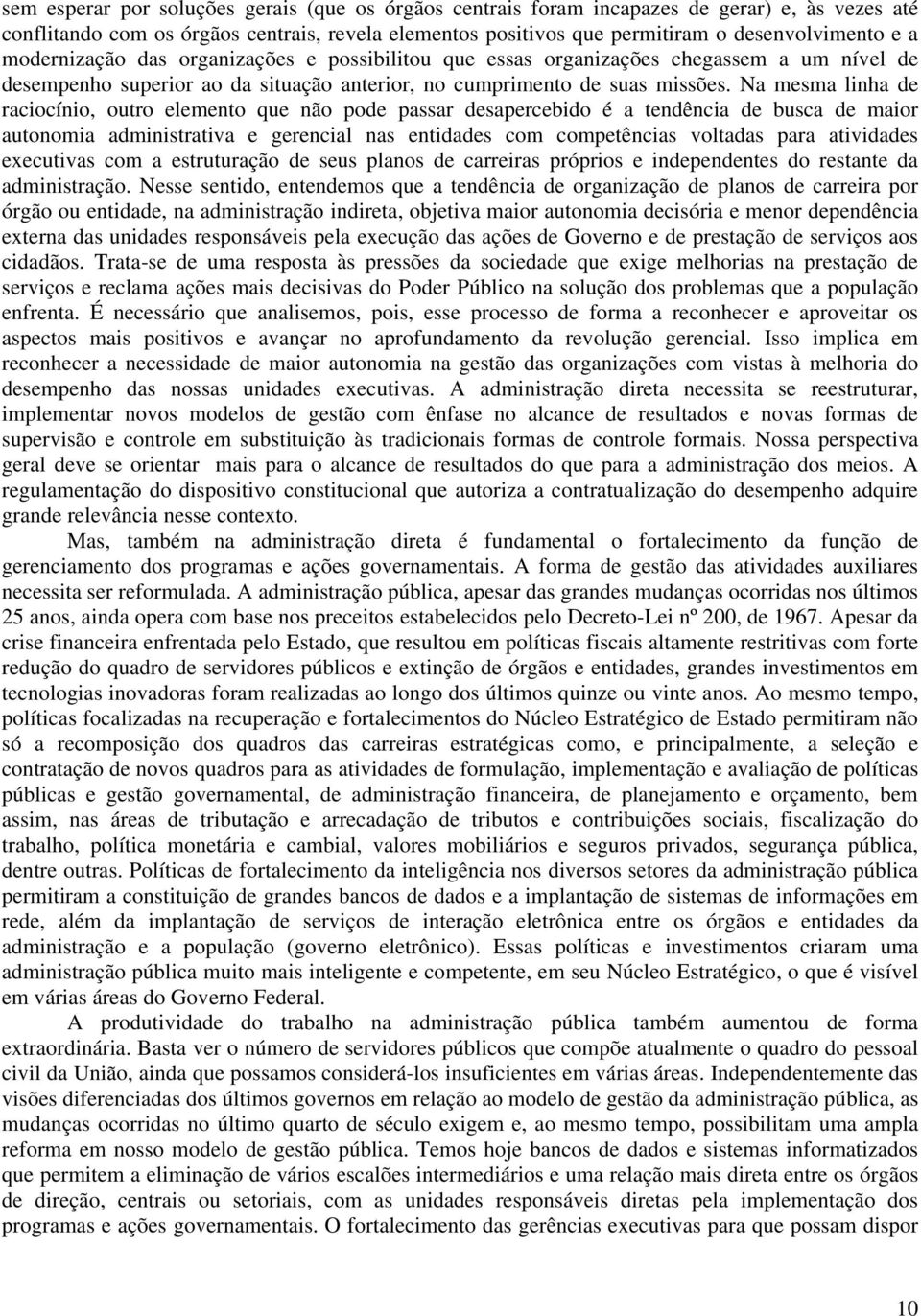 Na mesma linha de raciocínio, outro elemento que não pode passar desapercebido é a tendência de busca de maior autonomia administrativa e gerencial nas entidades com competências voltadas para