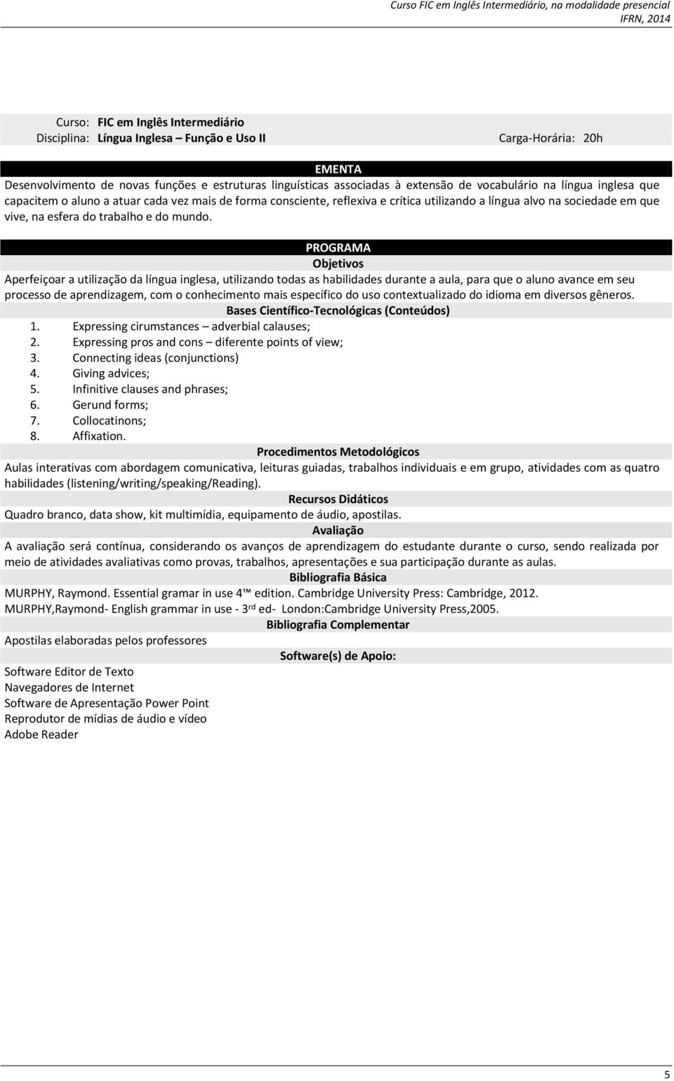 Aperfeiçoar a utilização da língua inglesa, utilizando todas as habilidades durante a aula, para que o aluno avance em seu processo de aprendizagem, com o conhecimento mais específico do uso