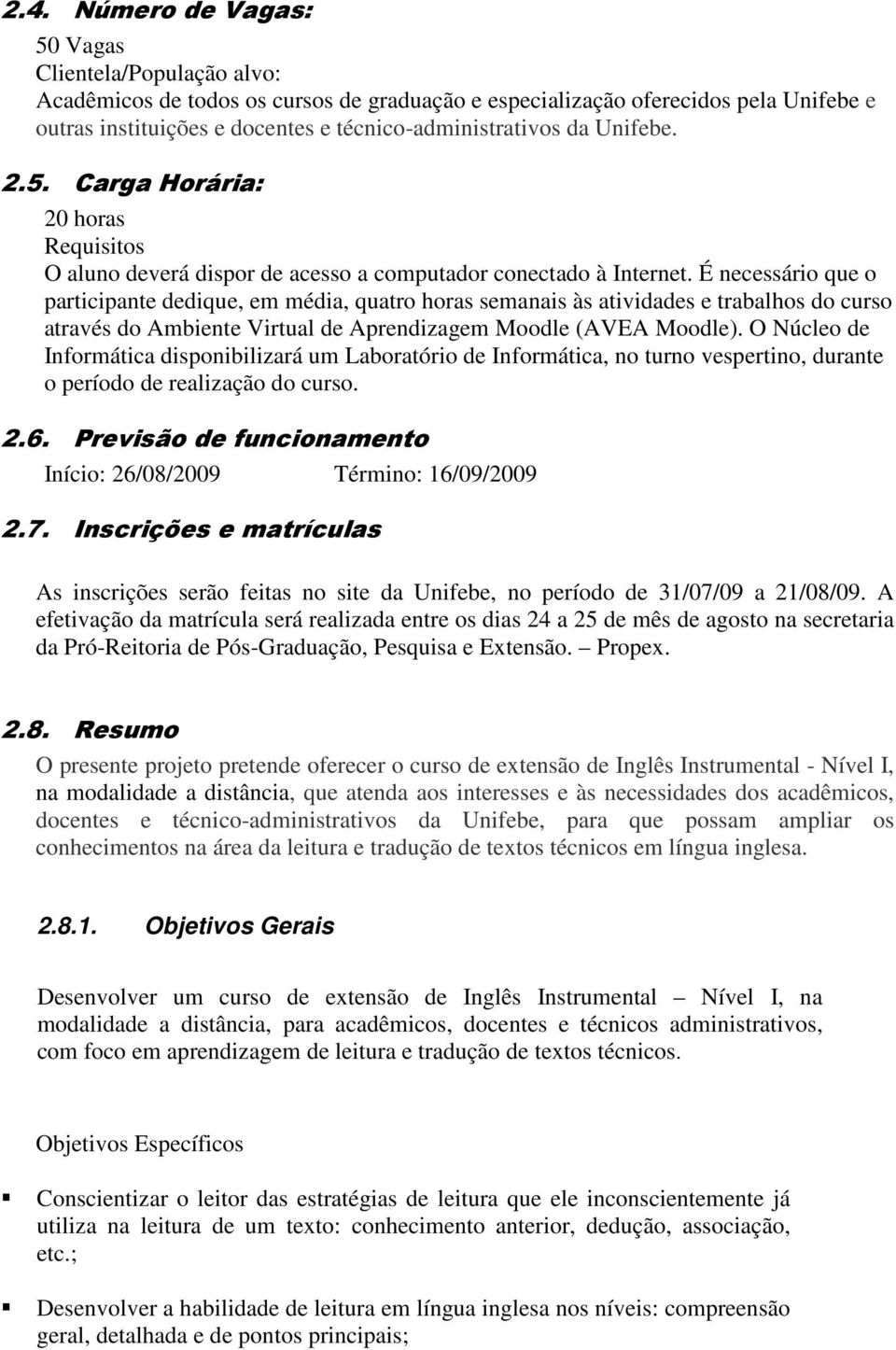 É necessário que o participante dedique, em média, quatro horas semanais às atividades e trabalhos do curso através do Ambiente Virtual de Aprendizagem Moodle (AVEA Moodle).