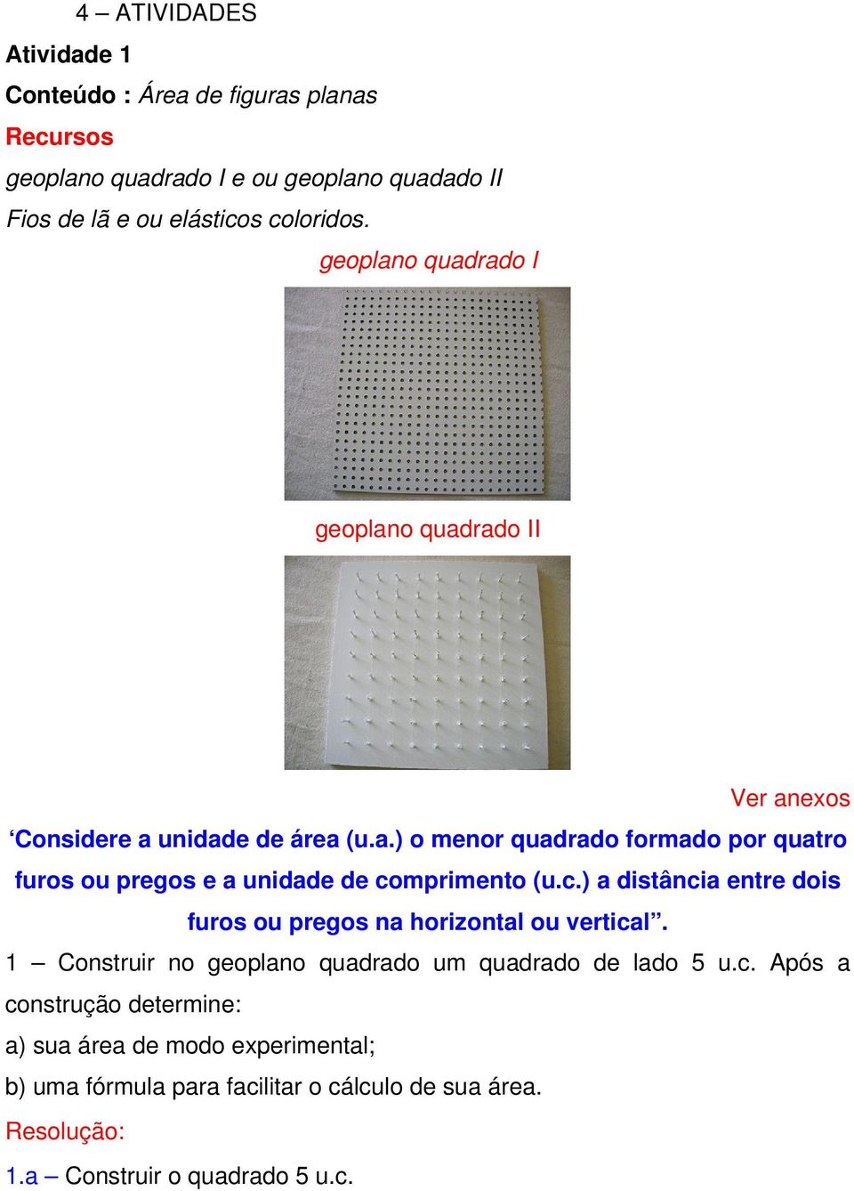 c.) a distância entre dois furos ou pregos na horizonta ou vertica. 1 Construir no geopano quadrado um quadrado de ado 5 u.c. Após a construção determine: a) sua área de modo experimenta; b) uma fórmua para faciitar o cácuo de sua área.