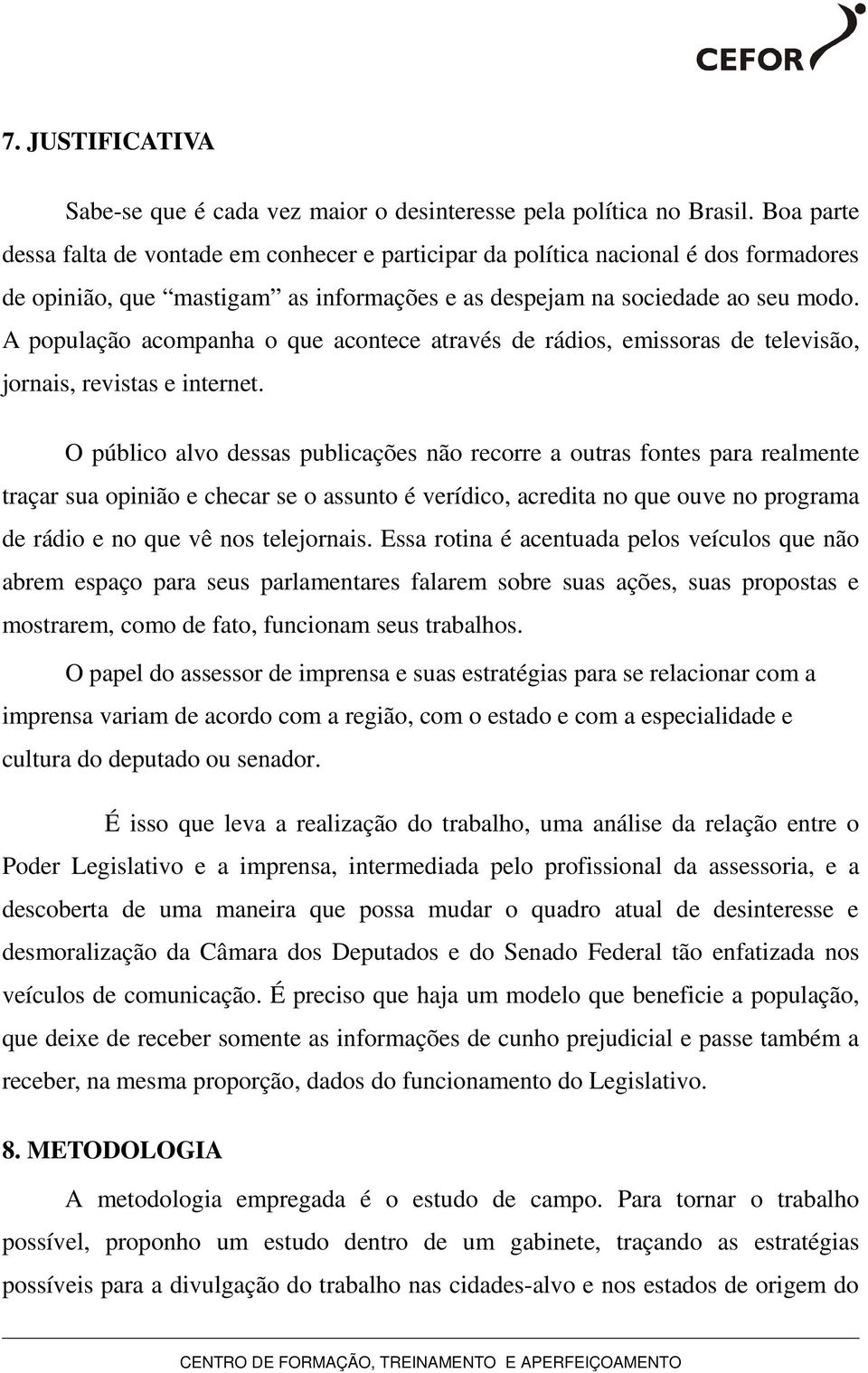 A população acompanha o que acontece através de rádios, emissoras de televisão, jornais, revistas e internet.