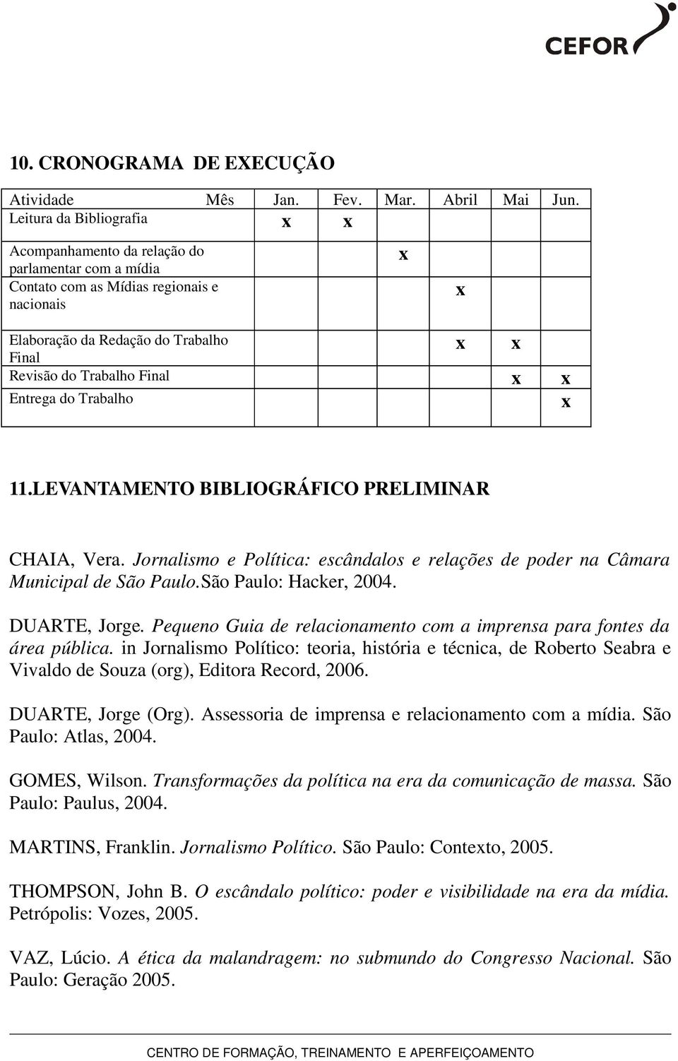 Trabalho 11.LEVANTAMENTO BIBLIOGRÁFICO PRELIMINAR CHAIA, Vera. Jornalismo e Política: escândalos e relações de poder na Câmara Municipal de São Paulo.São Paulo: Hacker, 2004. DUARTE, Jorge.