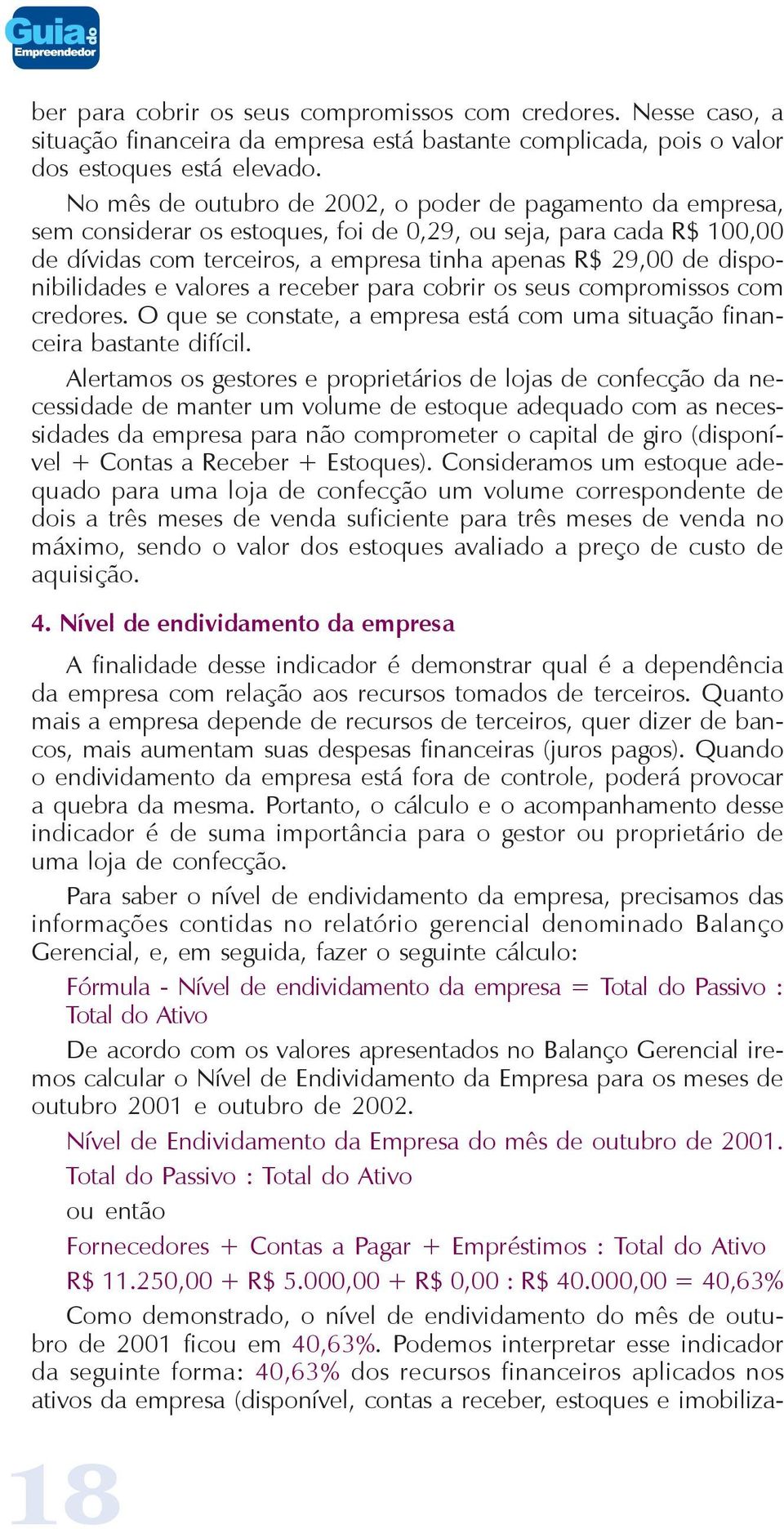 disponibilidades e valores a receber para cobrir os seus compromissos com credores. O que se constate, a empresa está com uma situação financeira bastante difícil.