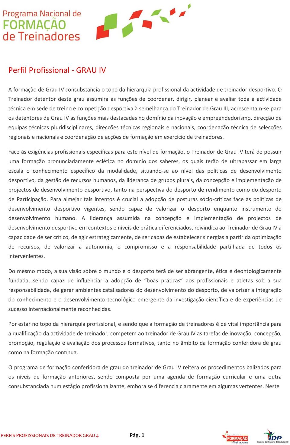 acrescentam-se para os detentores de Grau IV as funções mais destacadas no domínio da inovação e empreendedorismo, direcção de equipas técnicas pluridisciplinares, direcções técnicas regionais e