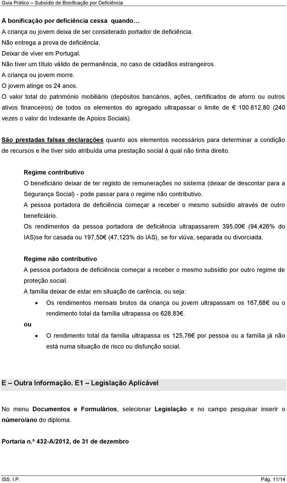 O valor total do património mobiliário (depósitos bancários, ações, certificados de aforro ou outros ativos financeiros) de todos os elementos do agregado ultrapassar o limite de 100.