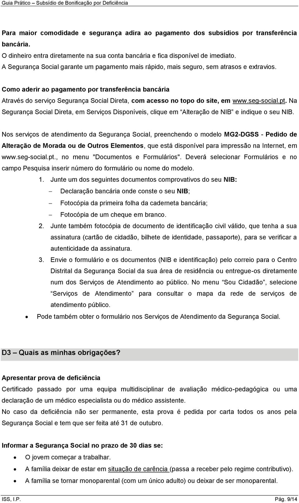 Como aderir ao pagamento por transferência bancária Através do serviço Segurança Social Direta, com acesso no topo do site, em www.seg-social.pt.