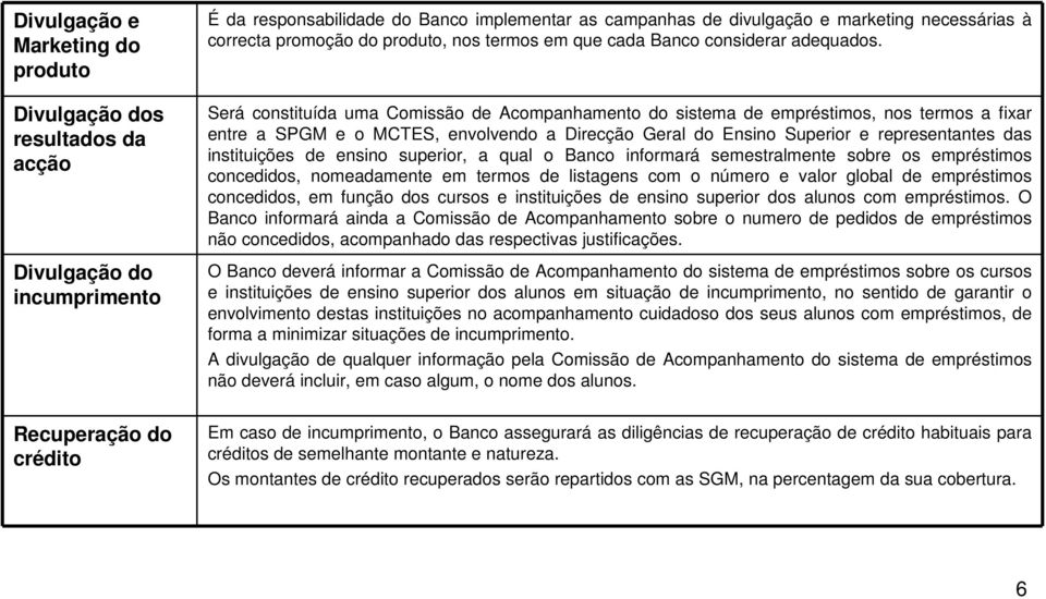 Será constituída uma Comissão de Acompanhamento do sistema de empréstimos, nos termos a fixar entre a SPGM e o MCTES, envolvendo a Direcção Geral do Ensino Superior e representantes das instituições