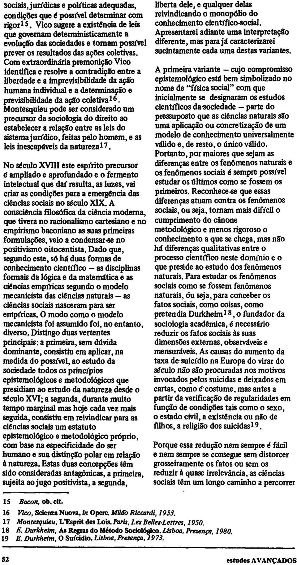 Com extraordinária premonição Vico identifica e resolve a contradição entre a liberdade e a imprevisibilidade da ação humana individual e a determinação e previsibilidade da ação coletiva 16.