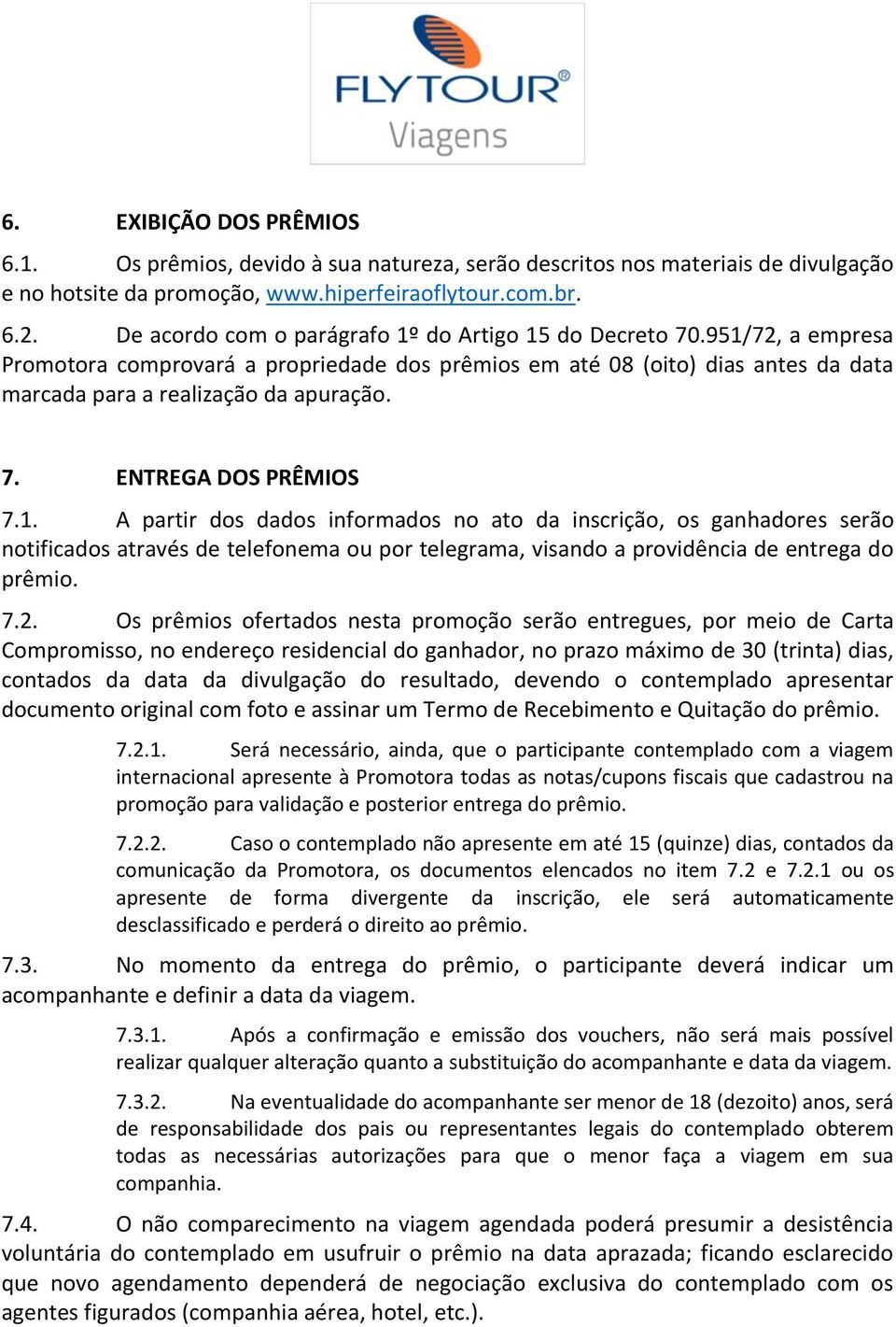 1. A partir dos dados informados no ato da inscrição, os ganhadores serão notificados através de telefonema ou por telegrama, visando a providência de entrega do prêmio. 7.2.