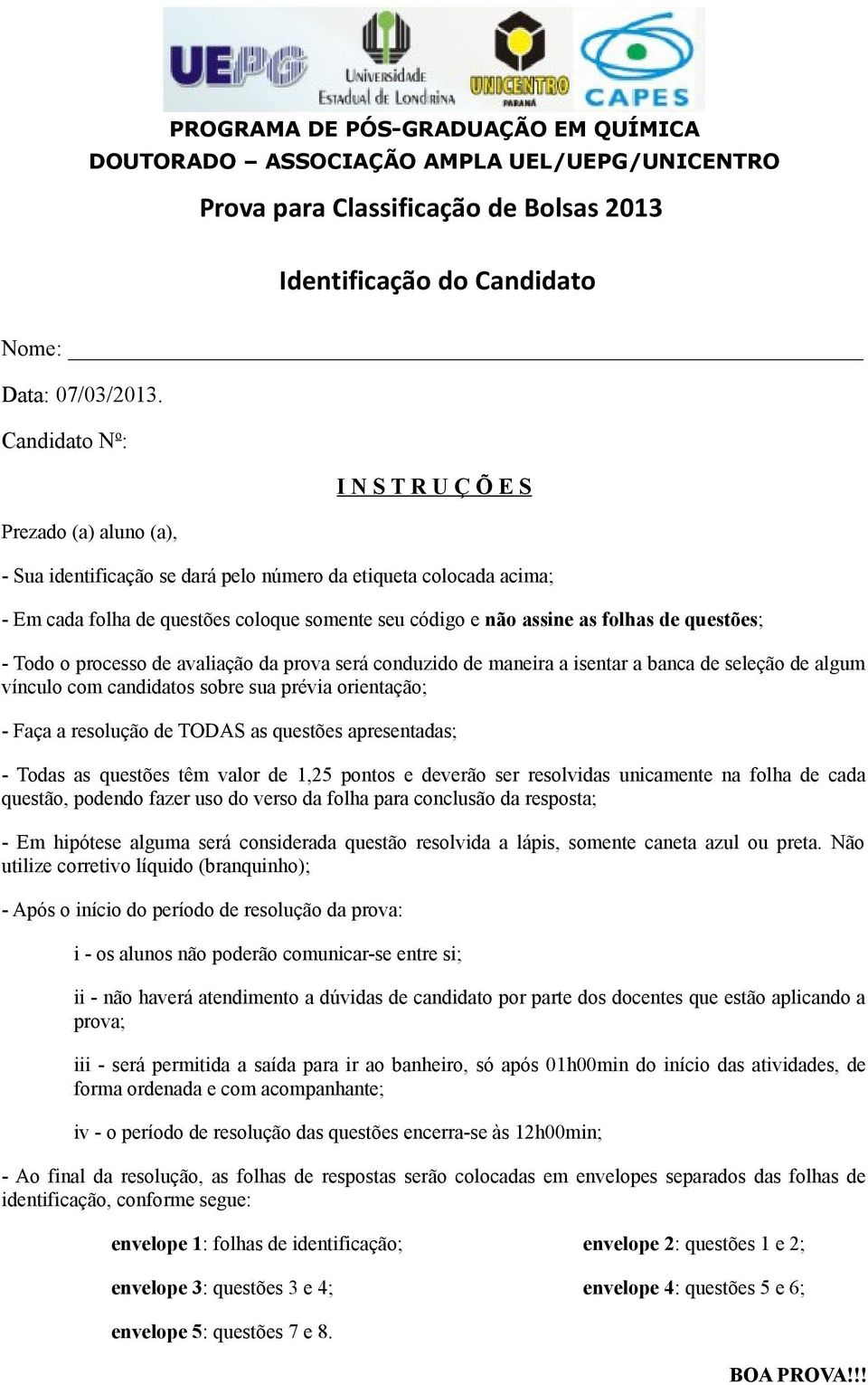 folhas de questões; - Todo o processo de avaliação da prova será conduzido de maneira a isentar a banca de seleção de algum vínculo com candidatos sobre sua prévia orientação; - Faça a resolução de