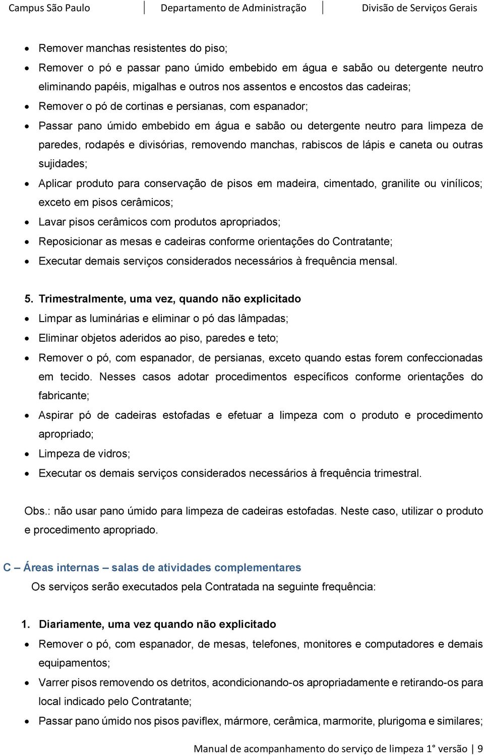 caneta ou outras sujidades; Aplicar produto para conservação de pisos em madeira, cimentado, granilite ou vinílicos; exceto em pisos cerâmicos; Lavar pisos cerâmicos com produtos apropriados;