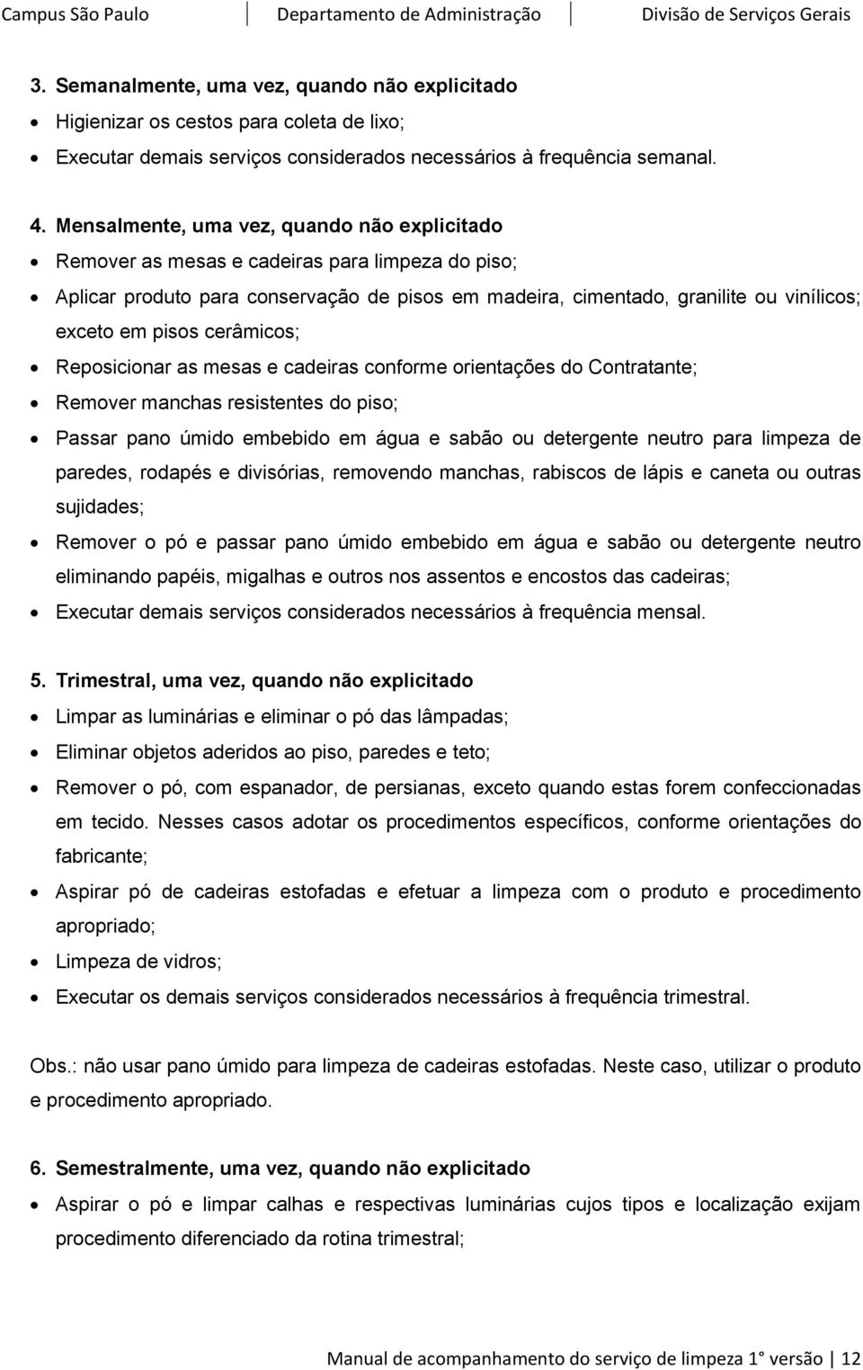 cerâmicos; Reposicionar as mesas e cadeiras conforme orientações do Contratante; Remover manchas resistentes do piso; Passar pano úmido embebido em água e sabão ou detergente neutro para limpeza de