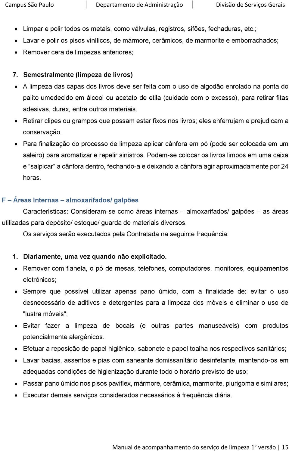 Semestralmente (limpeza de livros) A limpeza das capas dos livros deve ser feita com o uso de algodão enrolado na ponta do palito umedecido em álcool ou acetato de etila (cuidado com o excesso), para