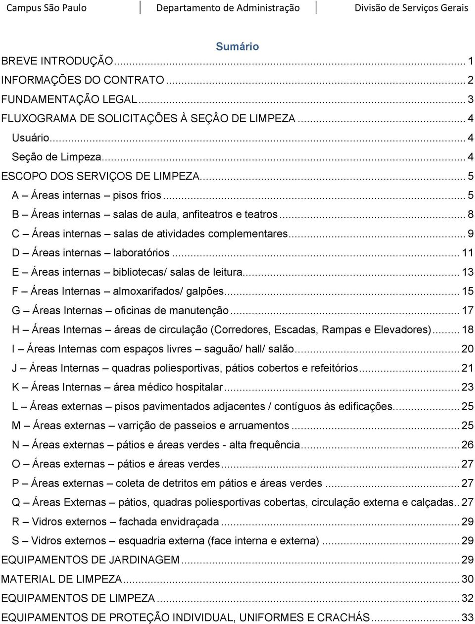 .. 11 E Áreas internas bibliotecas/ salas de leitura... 13 F Áreas Internas almoxarifados/ galpões... 15 G Áreas Internas oficinas de manutenção.