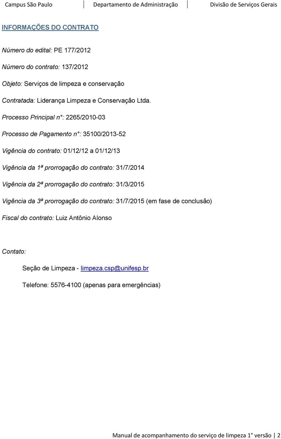 Processo Principal n : 2265/2010-03 Processo de Pagamento n : 35100/2013-52 Vigência do contrato: 01/12/12 a 01/12/13 Vigência da 1ª prorrogação do contrato: