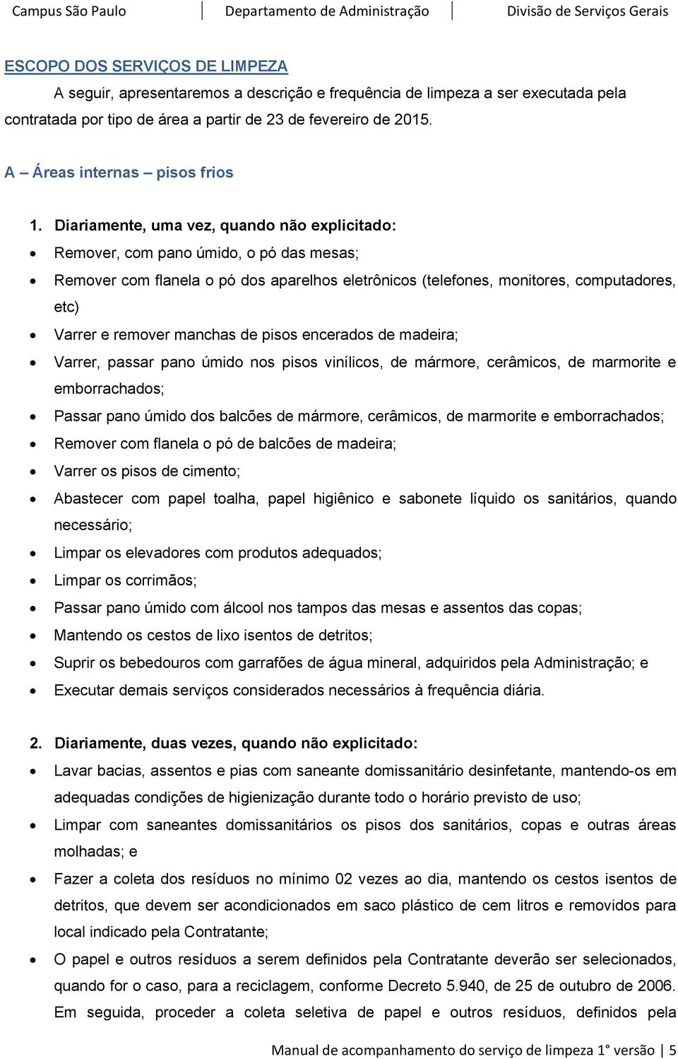 Diariamente, uma vez, quando não explicitado: Remover, com pano úmido, o pó das mesas; Remover com flanela o pó dos aparelhos eletrônicos (telefones, monitores, computadores, etc) Varrer e remover