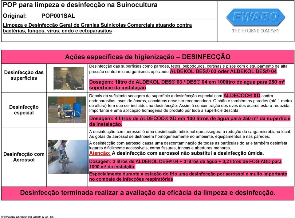 Dosagem: 1litro de ALDEKOL DES 03 / DES 04 em 100litro de agua para 250 m² superfície da instalação Depois da suficiente secagem da superfície a desinfecção especial com ALDECOC XD contra