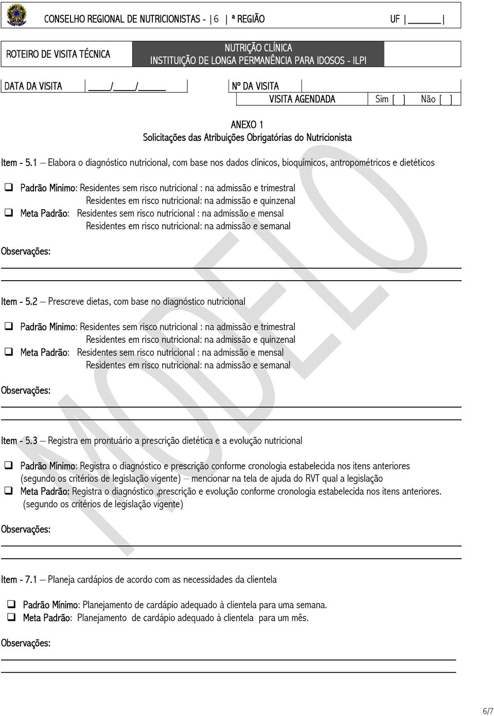 1 Elabora o diagnóstico nutricional, com base nos dados clínicos, bioquímicos, antropométricos e dietéticos Padrão Mínimo: Residentes sem risco nutricional : na admissão e trimestral Residentes em