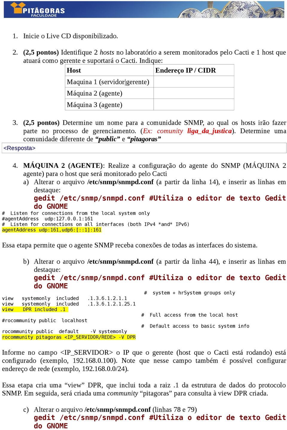 (2,5 pontos) Determine um nome para a comunidade SNMP, ao qual os hosts irão fazer parte no processo de gerenciamento. (Ex: comunity liga_da_justica).