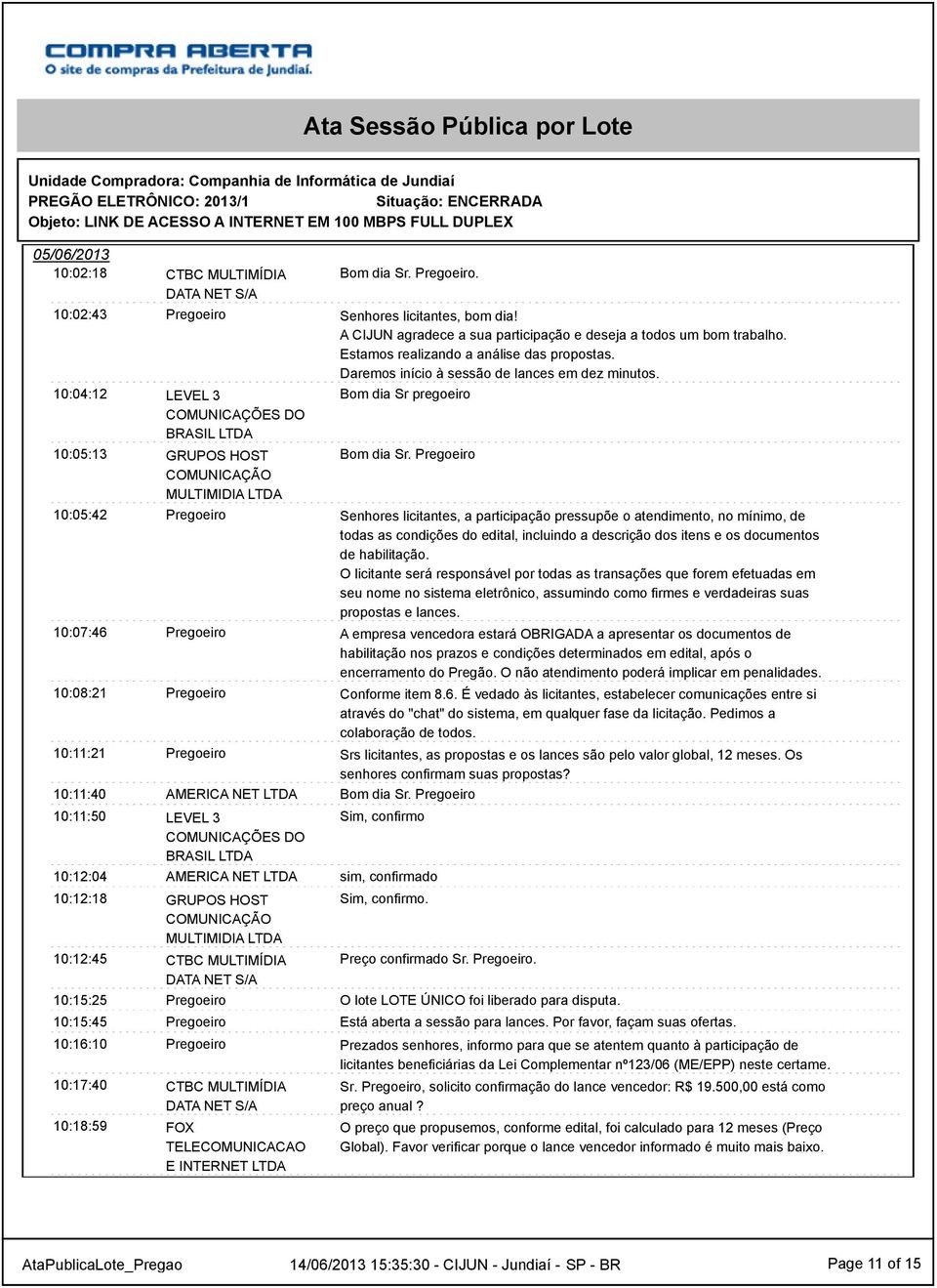 MULTIMÍDIA 0:8:59 FOX TELECOMUNICACAO E INTERNET LTDA Bom dia Sr. Pregoeiro. Senhores licitantes, bom dia! A CIJUN agradece a sua participação e deseja a todos um bom trabalho.