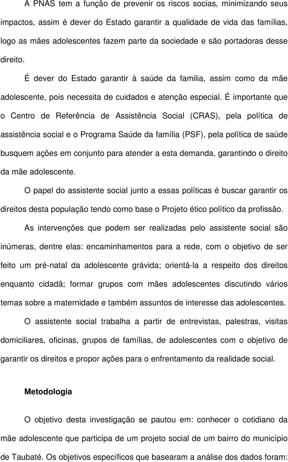 É importante que o Centro de Referência de Assistência Social (CRAS), pela política de assistência social e o Programa Saúde da família (PSF), pela política de saúde busquem ações em conjunto para