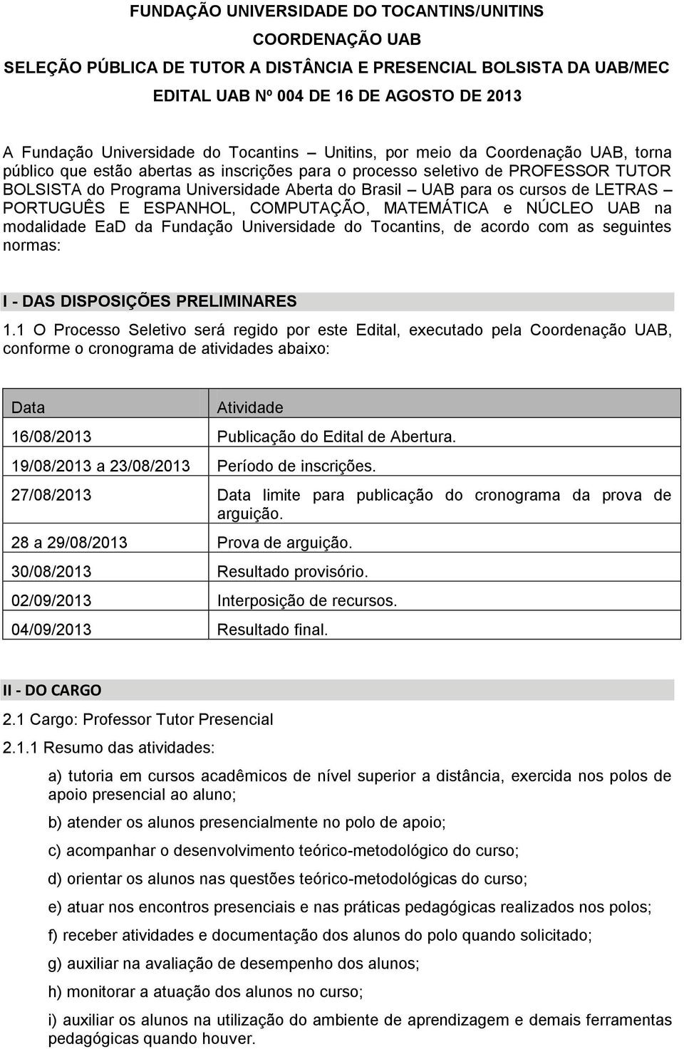 os cursos de LETRAS PORTUGUÊS E ESPANHOL, COMPUTAÇÃO, MATEMÁTICA e NÚCLEO UAB na modalidade EaD da Fundação Universidade do Tocantins, de acordo com as seguintes normas: I - DAS DISPOSIÇÕES