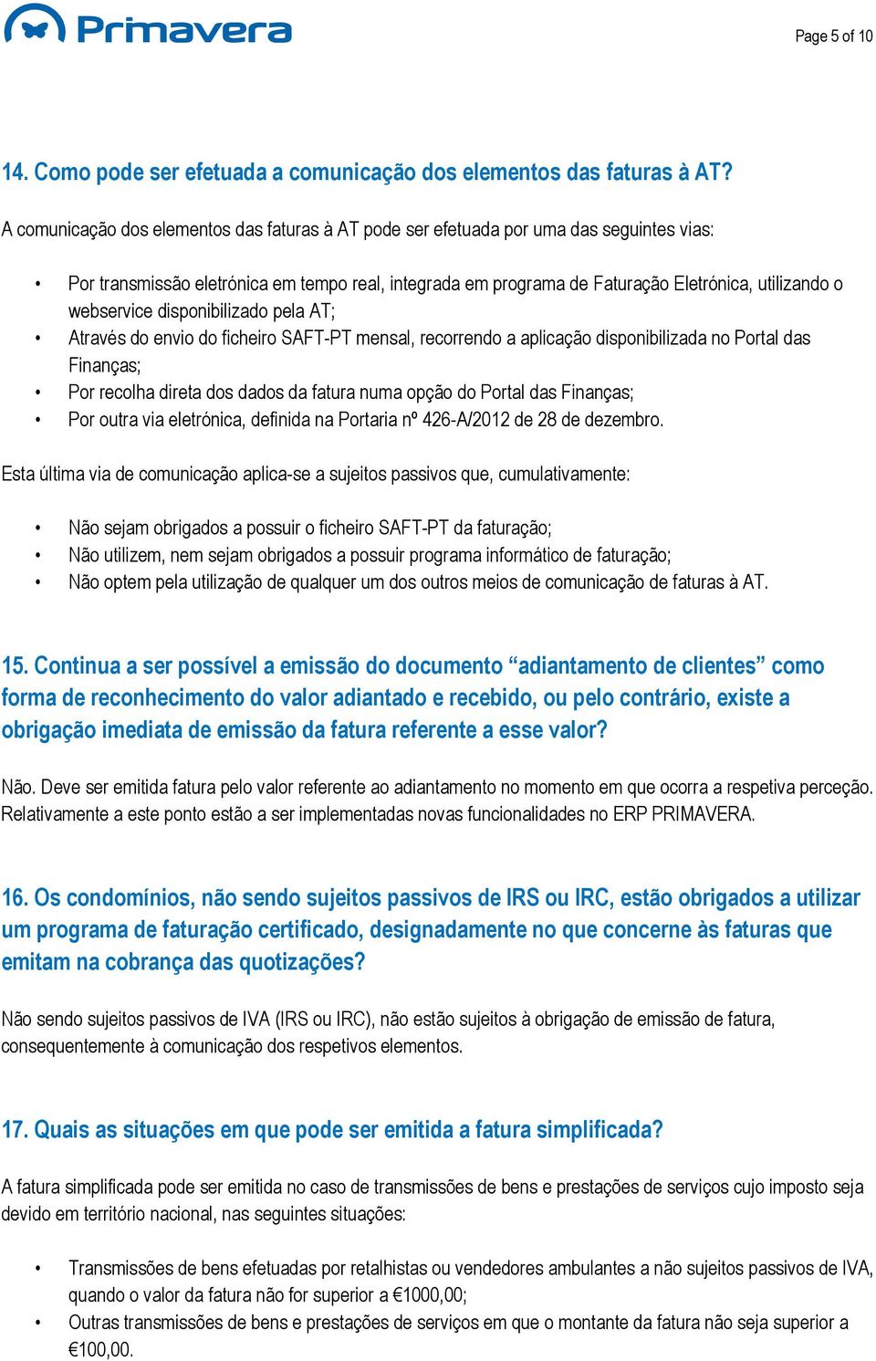 webservice disponibilizado pela AT; Através do envio do ficheiro SAFT-PT mensal, recorrendo a aplicação disponibilizada no Portal das Finanças; Por recolha direta dos dados da fatura numa opção do